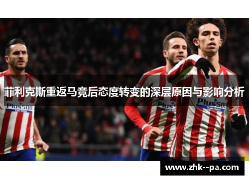 菲利克斯重返马竞后态度转变的深层原因与影响分析