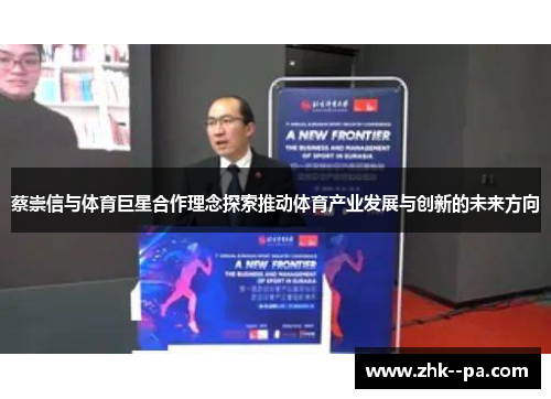 蔡崇信与体育巨星合作理念探索推动体育产业发展与创新的未来方向