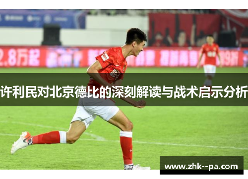 许利民对北京德比的深刻解读与战术启示分析