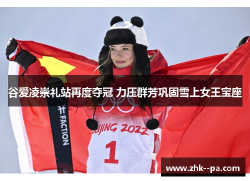 谷爱凌崇礼站再度夺冠 力压群芳巩固雪上女王宝座