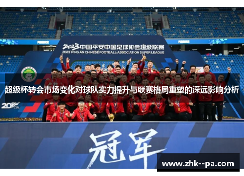 超级杯转会市场变化对球队实力提升与联赛格局重塑的深远影响分析