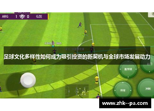 足球文化多样性如何成为吸引投资的新契机与全球市场发展动力