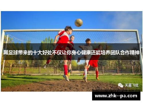 踢足球带来的十大好处不仅让你身心健康还能培养团队合作精神