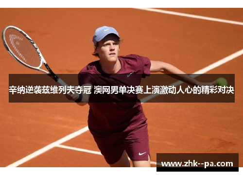 辛纳逆袭兹维列夫夺冠 澳网男单决赛上演激动人心的精彩对决
