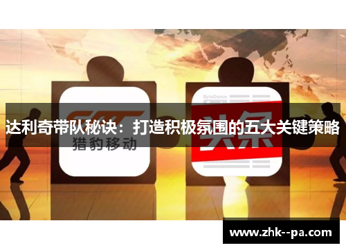 达利奇带队秘诀：打造积极氛围的五大关键策略