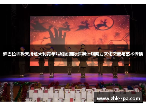 迪巴拉积极支持意大利青年戏剧团国际巡演计划助力文化交流与艺术传播