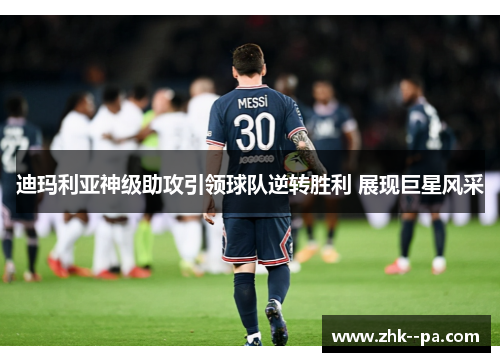 迪玛利亚神级助攻引领球队逆转胜利 展现巨星风采