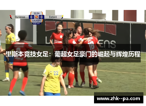 里斯本竞技女足：葡超女足豪门的崛起与辉煌历程