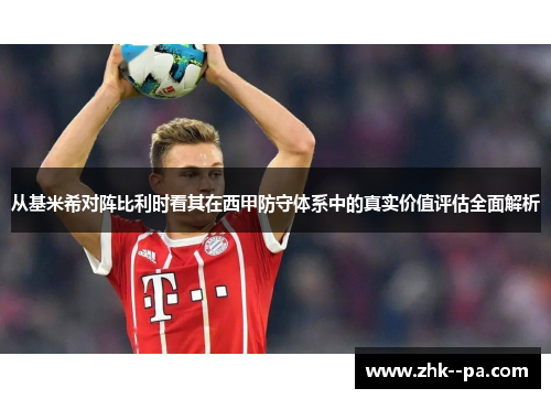 从基米希对阵比利时看其在西甲防守体系中的真实价值评估全面解析 从基米希对阵比利时看其在西甲防守体系中的真实价值评估全面解析