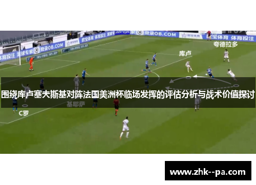 围绕库卢塞夫斯基对阵法国美洲杯临场发挥的评估分析与战术价值探讨