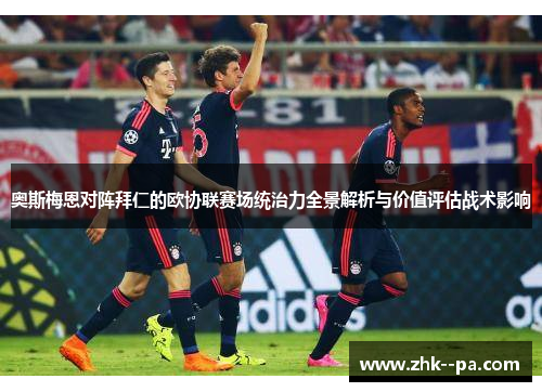 奥斯梅恩对阵拜仁的欧协联赛场统治力全景解析与价值评估战术影响