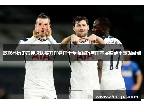 欧联杯历史最佳球队实力排名前十全面解析与前景展望赛季表现盘点 欧联杯历史最佳球队实力排名前十全面解析与前景展望赛季表现盘点