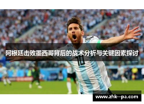 阿根廷击败墨西哥背后的战术分析与关键因素探讨 阿根廷击败墨西哥背后的战术分析与关键因素探讨