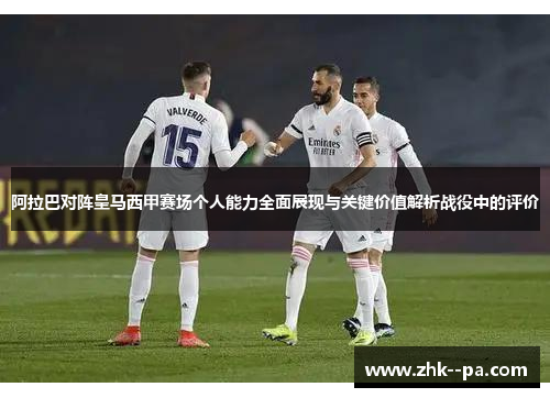 阿拉巴对阵皇马西甲赛场个人能力全面展现与关键价值解析战役中的评价 阿拉巴对阵皇马西甲赛场个人能力全面展现与关键价值解析战役中的评价