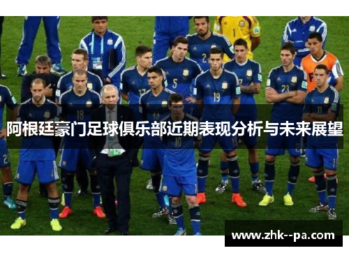 阿根廷豪门足球俱乐部近期表现分析与未来展望