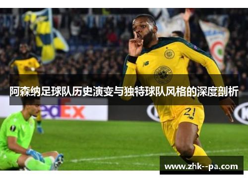 阿森纳足球队历史演变与独特球队风格的深度剖析