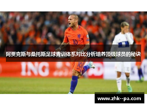 阿贾克斯与桑托斯足球青训体系对比分析培养顶级球员的秘诀 阿贾克斯与桑托斯足球青训体系对比分析培养顶级球员的秘诀
