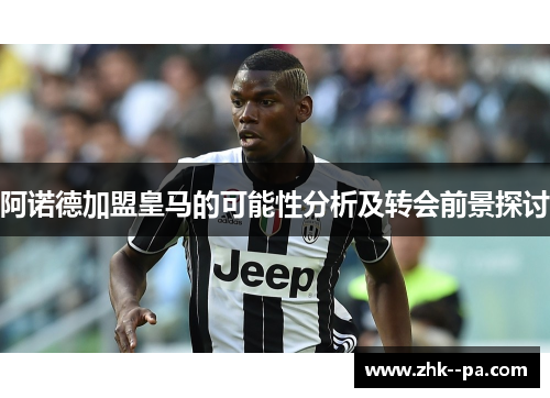 阿诺德加盟皇马的可能性分析及转会前景探讨