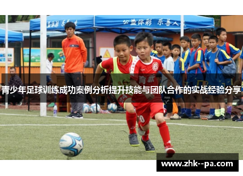 青少年足球训练成功案例分析提升技能与团队合作的实战经验分享