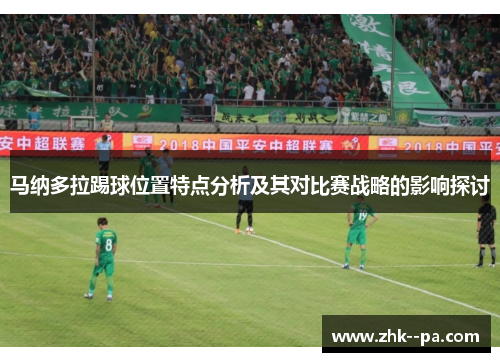 马纳多拉踢球位置特点分析及其对比赛战略的影响探讨 马纳多拉踢球位置特点分析及其对比赛战略的影响探讨