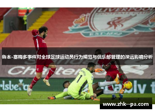 鲁本-塞梅多事件对全球足球运动员行为规范与俱乐部管理的深远影响分析