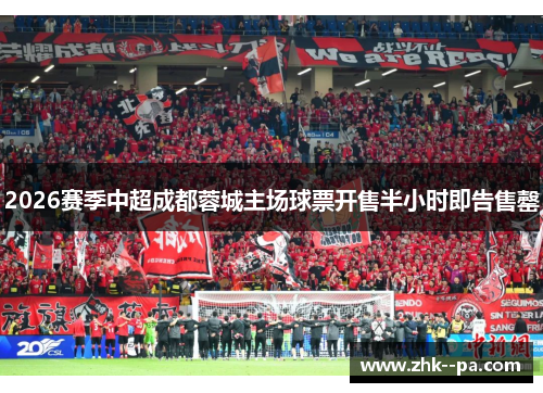 2026赛季中超成都蓉城主场球票开售半小时即告售罄