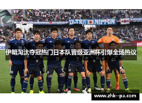 伊朗淘汰夺冠热门日本队晋级亚洲杯引爆全场热议