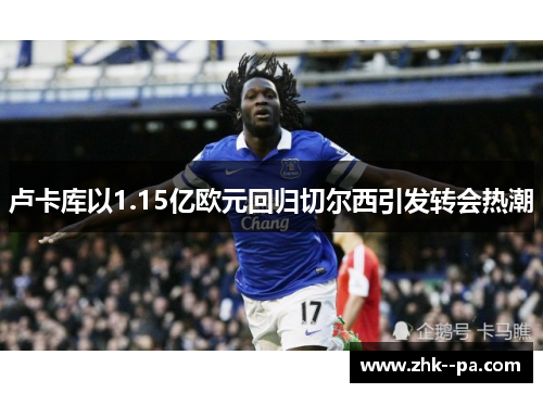 卢卡库以1.15亿欧元回归切尔西引发转会热潮 卢卡库以1.15亿欧元回归切尔西引发转会热潮