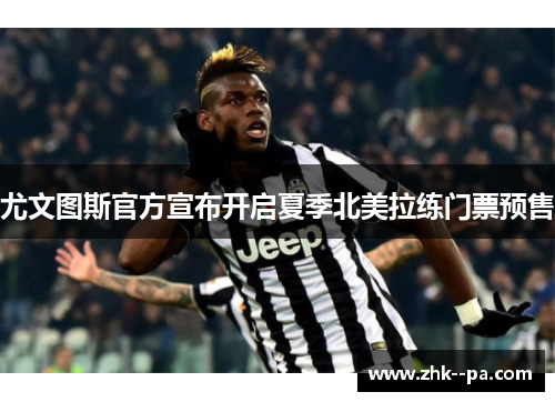 尤文图斯官方宣布开启夏季北美拉练门票预售