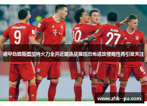 德甲劲旅斯图加特火力全开近期连战展现恐怖进攻侵略性再引发关注 德甲劲旅斯图加特火力全开近期连战展现恐怖进攻侵略性再引发关注