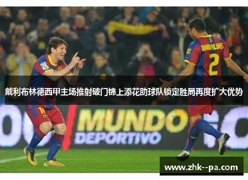 戴利布林德西甲主场推射破门锦上添花助球队锁定胜局再度扩大优势 戴利布林德西甲主场推射破门锦上添花助球队锁定胜局再度扩大优势