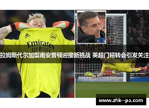 拉姆斯代尔加盟南安普顿迎接新挑战 英超门将转会引发关注 拉姆斯代尔加盟南安普顿迎接新挑战 英超门将转会引发关注