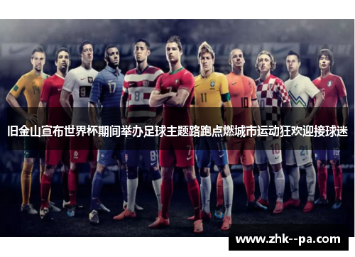 旧金山宣布世界杯期间举办足球主题路跑点燃城市运动狂欢迎接球迷 旧金山宣布世界杯期间举办足球主题路跑点燃城市运动狂欢迎接球迷