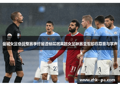 曼城女足奋战整赛季终留遗憾屈居英超女足联赛亚军却赢尊重与掌声 曼城女足奋战整赛季终留遗憾屈居英超女足联赛亚军却赢尊重与掌声