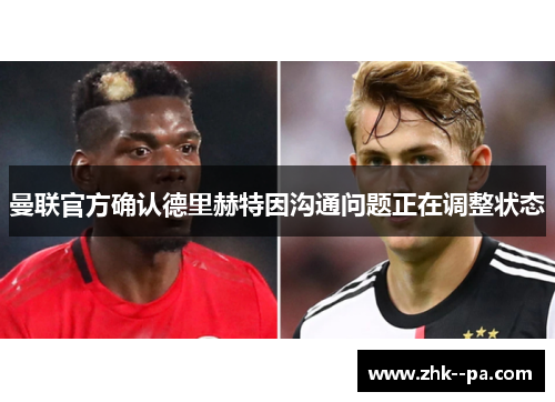曼联官方确认德里赫特因沟通问题正在调整状态 曼联官方确认德里赫特因沟通问题正在调整状态