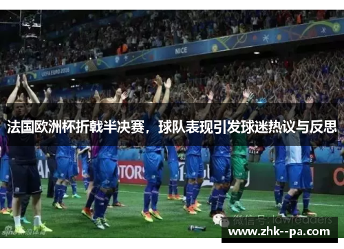 法国欧洲杯折戟半决赛,球队表现引发球迷热议与反思 法国欧洲杯折戟半决赛,球队表现引发球迷热议与反思