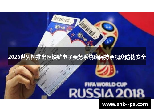 2026世界杯推出区块链电子票务系统确保持票观众防伪安全 2026世界杯推出区块链电子票务系统确保持票观众防伪安全