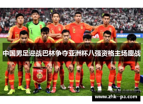 中国男足迎战巴林争夺亚洲杯八强资格主场鏖战 中国男足迎战巴林争夺亚洲杯八强资格主场鏖战
