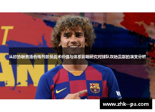 从欧协联赛场看格列兹曼战术价值与体系影响研究对球队攻防贡献的演变分析 从欧协联赛场看格列兹曼战术价值与体系影响研究对球队攻防贡献的演变分析