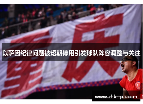 以萨因纪律问题被短期停用引发球队阵容调整与关注 以萨因纪律问题被短期停用引发球队阵容调整与关注