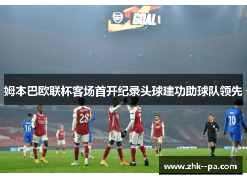 姆本巴欧联杯客场首开纪录头球建功助球队领先