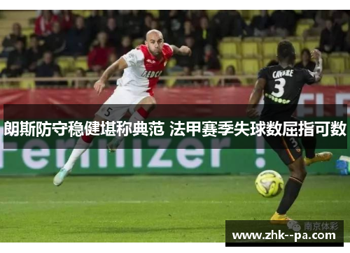 朗斯防守稳健堪称典范 法甲赛季失球数屈指可数