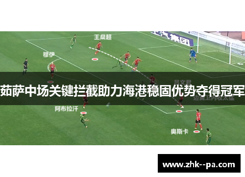 茹萨中场关键拦截助力海港稳固优势夺得冠军