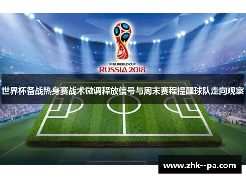 世界杯备战热身赛战术微调释放信号与周末赛程提醒球队走向观察