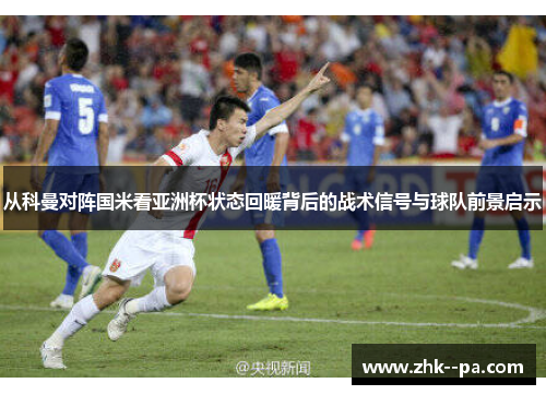 从科曼对阵国米看亚洲杯状态回暖背后的战术信号与球队前景启示