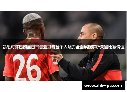 凯恩对阵巴黎圣日耳曼亚冠舞台个人能力全面展现解析关键比赛价值 凯恩对阵巴黎圣日耳曼亚冠舞台个人能力全面展现解析关键比赛价值