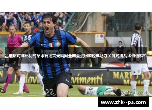 吕迪格对阵比利时意甲赛场高光瞬间全面盘点回顾经典防守关键对抗战术价值解析 吕迪格对阵比利时意甲赛场高光瞬间全面盘点回顾经典防守关键对抗战术价值解析