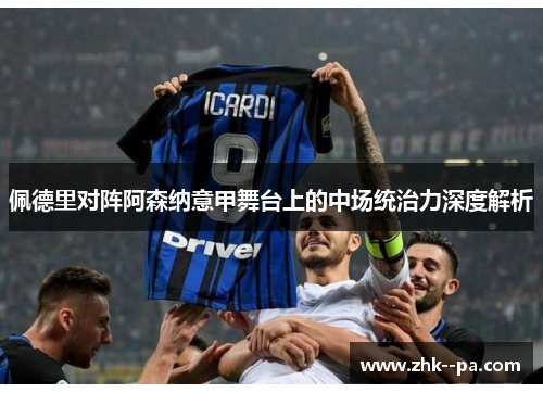 佩德里对阵阿森纳意甲舞台上的中场统治力深度解析 佩德里对阵阿森纳意甲舞台上的中场统治力深度解析