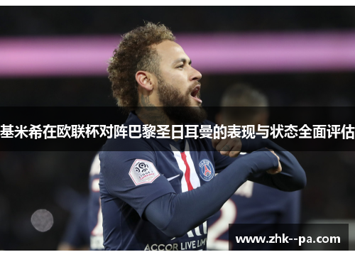 基米希在欧联杯对阵巴黎圣日耳曼的表现与状态全面评估