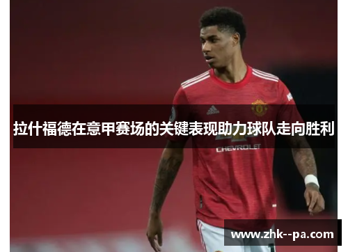 拉什福德在意甲赛场的关键表现助力球队走向胜利 拉什福德在意甲赛场的关键表现助力球队走向胜利
